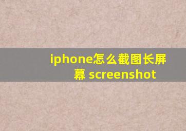 iphone怎么截图长屏幕 screenshot